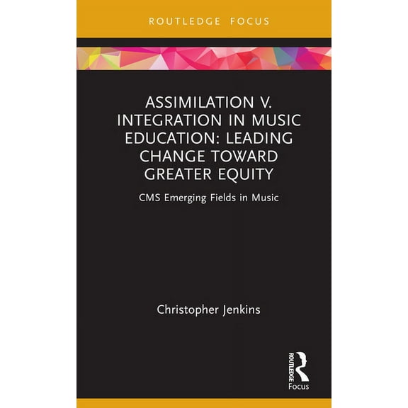 CMS Emerging Fields in Music Assimilation v. Integration in Music Education: Leading Change toward Greater Equity, (Hardcover)