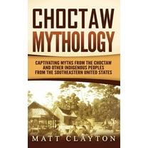 Choctaw Mythology: Captivating Myths from the Choctaw and Other Indigenous Peoples from the Southeastern United States, (Hardcover)