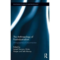 Routledge Studies in Anthropology The Anthropology of Postindustrialism: Ethnographies of Disconnection, Book 27, (Hardcover)