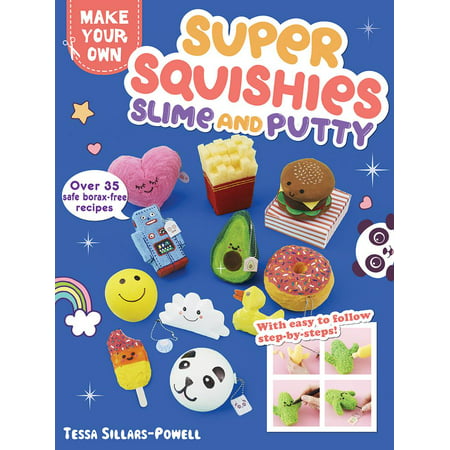Super Squishies, Slime, and Putty : Over 35 Safe, Borax-Free Recipes