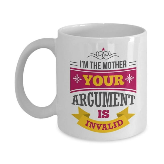 I'm The Mother. Your Argument Is Invalid! Funny Quotes Coffee & Tea Gift Mug Cup, Décor, Ornament, Sign, Kitchen Stuff, Items, Stocking Stuffers, Birthday Presents, And Mother's Day Gifts For Mom