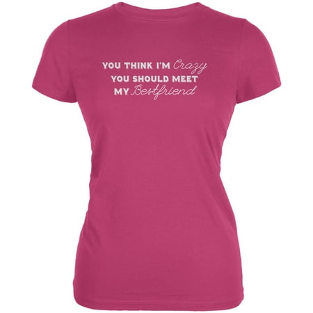 You Think Im Crazy You Should Meet My Best Friend Berry Pink Juniors Soft (Im Trying My Best Shirt)