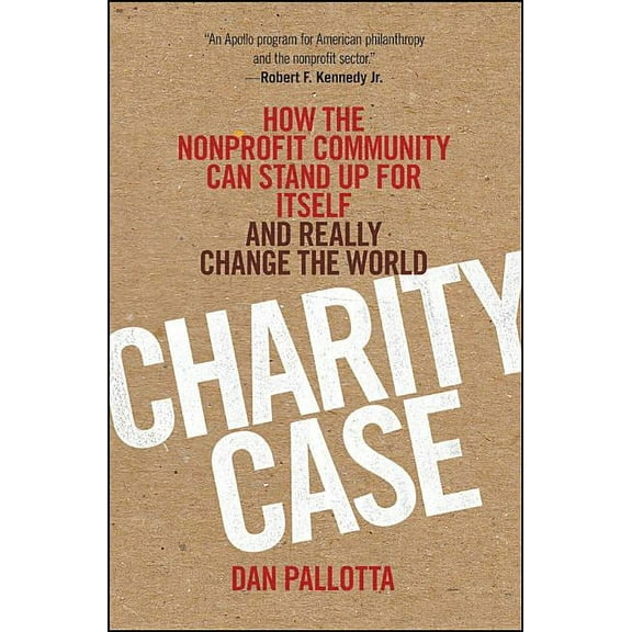 Charity Case: How the Nonprofit Community Can Stand Up for Itself and Really Change the World, (Hardcover)