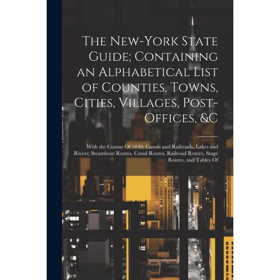 The New-York State Guide; Containing an Alphabetical List of Counties, Towns, Cities, Villages, Post-Offices, &c (Paperback)