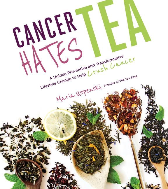 Cancer Hates Tea A Unique Preventive and Transformative Lifestyle Change to Help Crush Cancer