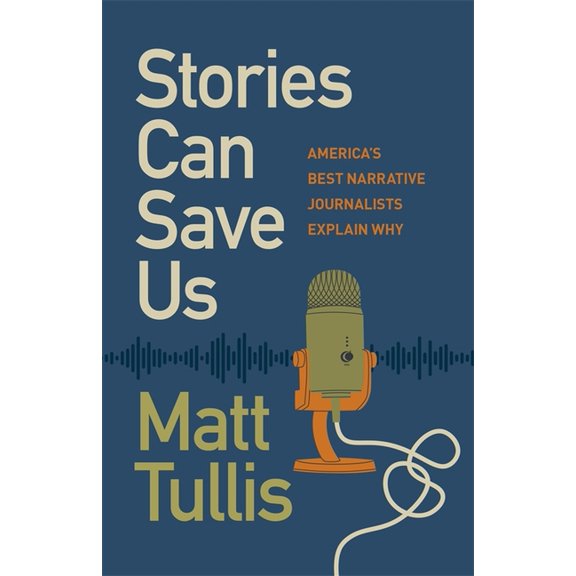Stories Can Save Us: America's Best Narrative Journalists Explain How, (Hardcover)
