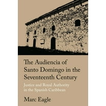 The Audiencia of Santo Domingo in the Seventeenth Century: Justice and Royal Authority in the Spanish Caribbean, (Hardcover)