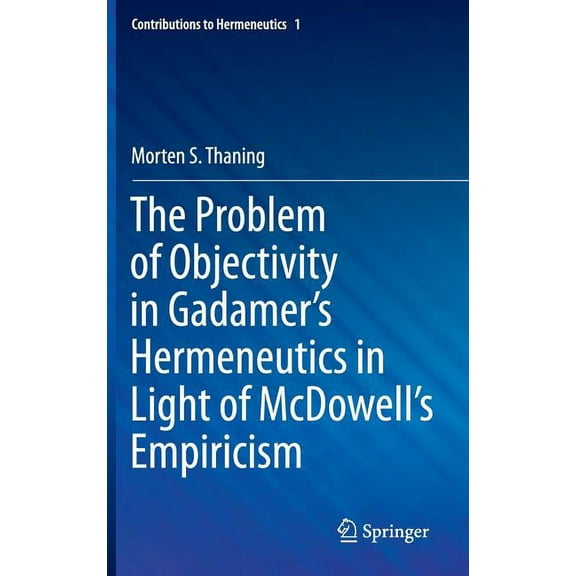 Contributions to Hermeneutics The Problem of Objectivity in Gadamer's Hermeneutics in Light of McDowell's Empiricism, Book 1, (Hardcover)