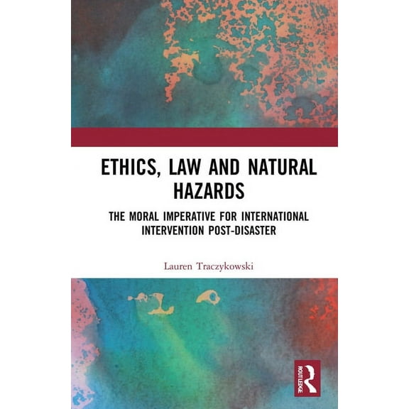 Ethics, Law and Natural Hazards: The Moral Imperative for International Intervention Post-Disaster, (Paperback)
