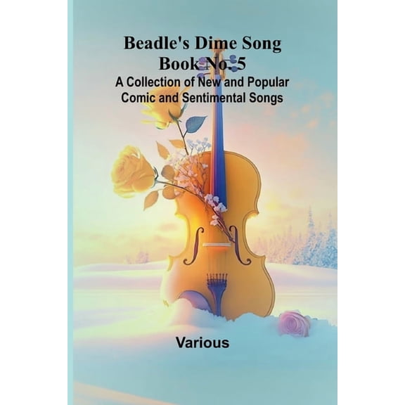 Beadle's Dime Song Book No. 5; A Collection of New and Popular Comic and Sentimental Songs., (Paperback)