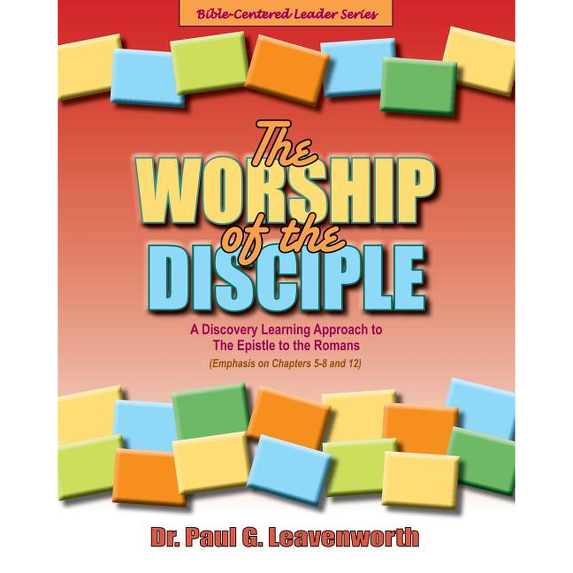 Bible-Centered Leader The Worship of the Disciple: A Discovery Learning Approach to The Epistle to the Romans Book 7 (Paperback)