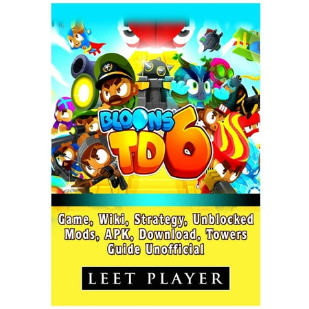 Bloons TD 6 Game, Wiki, Strategy, Unblocked, Mods, Apk, Download, Towers, Guide Unofficial (Bloons Tower Defense 5 Best Strategy)