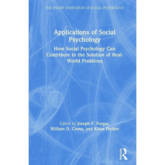Sydney Symposium of Social Psychology Applications of Social Psychology: How Social Psychology Can Contribute to the Solution of Real-World Problems, (Hardcover)