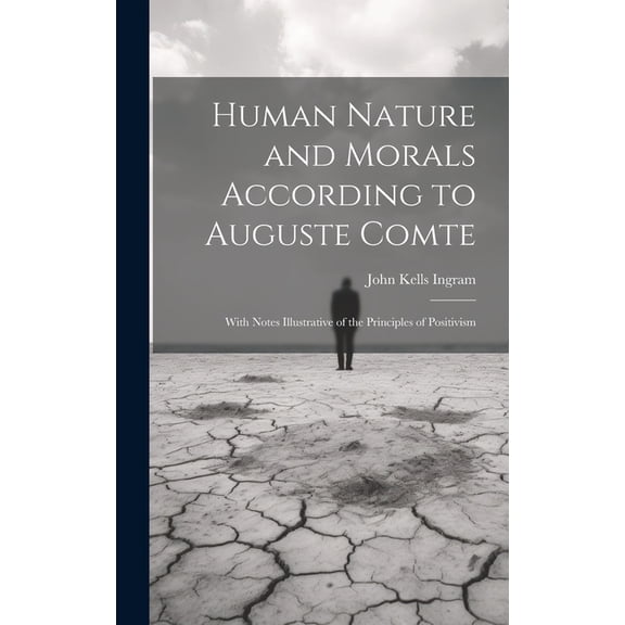 Human Nature and Morals According to Auguste Comte : With Notes Illustrative of the Principles of Positivism (Hardcover)