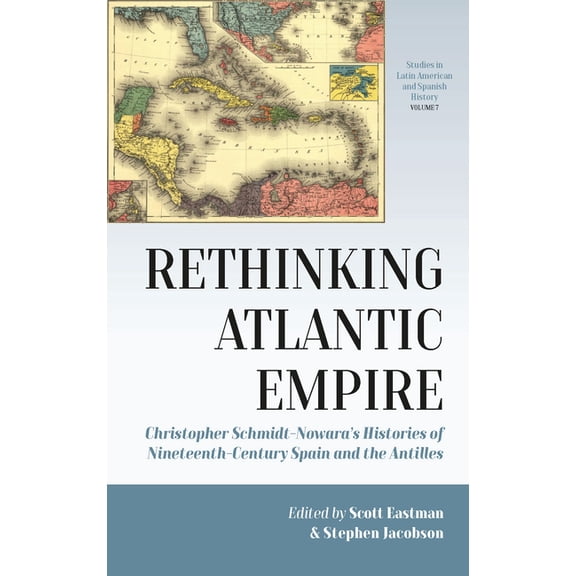 Studies in Latin American and Spanish Hi Rethinking Atlantic Empire: Christopher Schmidt-Nowara's Histories of Nineteenth-Century Spain and the Antilles, Book 7, (Hardcover)