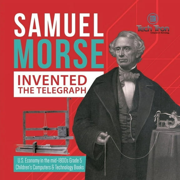 Samuel Morse Invented the Telegraph U.S. Economy in the mid-1800s Grade 5 Children's Computers & Technology Books, (Paperback)