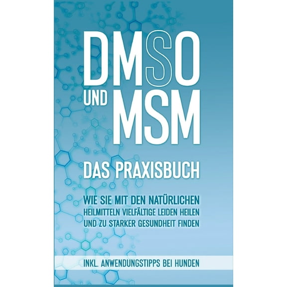 DMSO und MSM - Das Praxisbuch: Wie Sie mit den natürlichen Heilmitteln vielfältige Leiden heilen und zu starker Gesundhe, (Paperback)