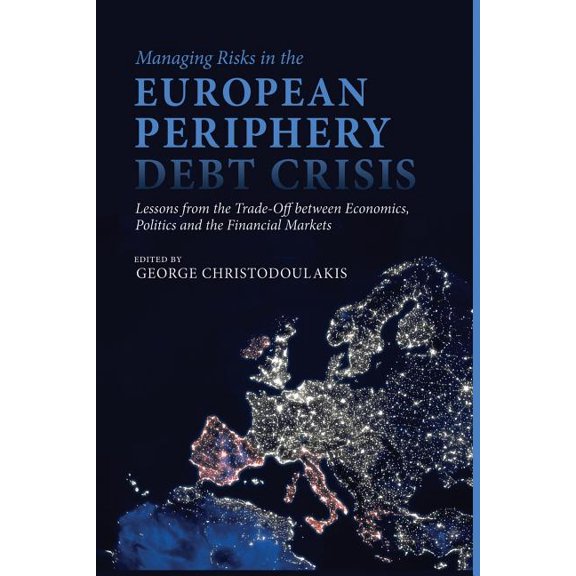 Managing Risks in the European Periphery Debt Crisis: Lessons from the Trade-Off Between Economics, Politics and the Fin, (Paperback)
