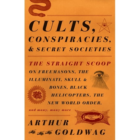 Cults, Conspiracies, and Secret Societies : The Straight Scoop on Freemasons, the Illuminati, Skull and Bones, Black Helicopters, the New World Order, and Many, Many More