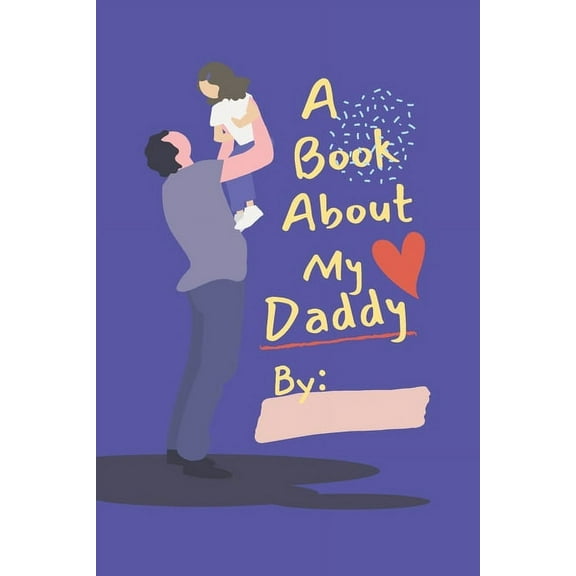 A Book About My Daddy : Fill In The Blank Book With Prompts for Kids to Fill with their Own Words, Drawings and Pictures - Personalized Gifts for Father's Day or Birthday From Kids to Dad (Paperback)
