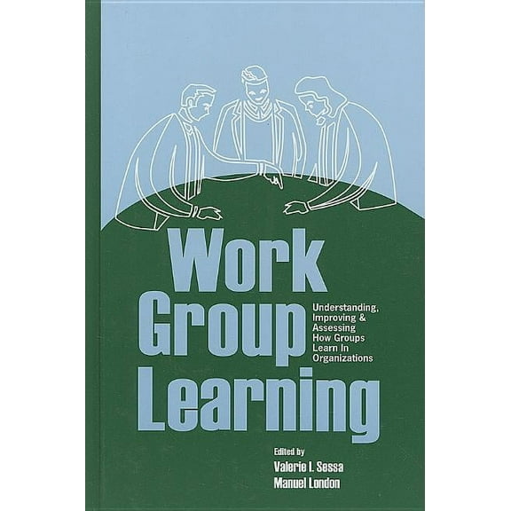 Work Group Learning: Understanding, Improving and Assessing How Groups Learn in Organizations, (Hardcover)