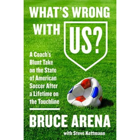 What's Wrong with Us? : A Coach's Blunt Take on the State of American Soccer After a Lifetime on the (Best Soccer States In The Us)