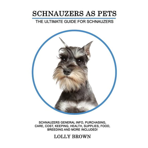 Schnauzers as Pets: Schnauzers General Info, Purchasing, Care, Cost, Keeping, Health, Supplies, Food, Breeding and More Included! The Ultimate Guide for Schnauzers (Paperback)