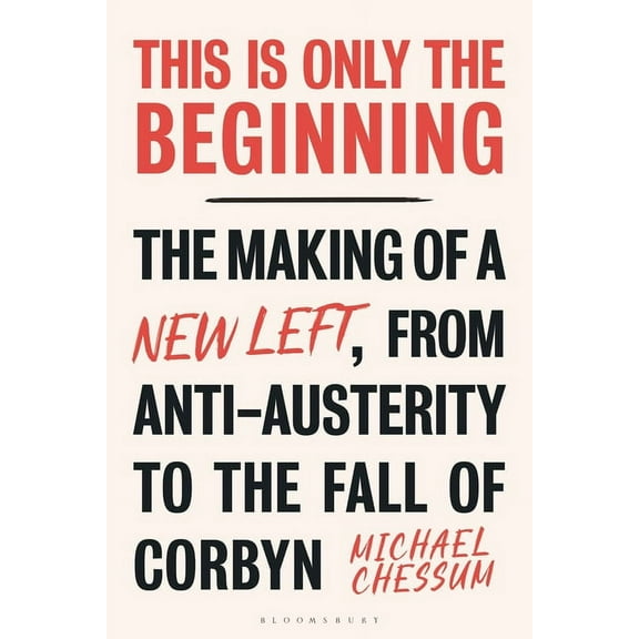 This Is Only the Beginning: The Making of a New Left, from Anti-Austerity to the Fall of Corbyn, (Paperback)