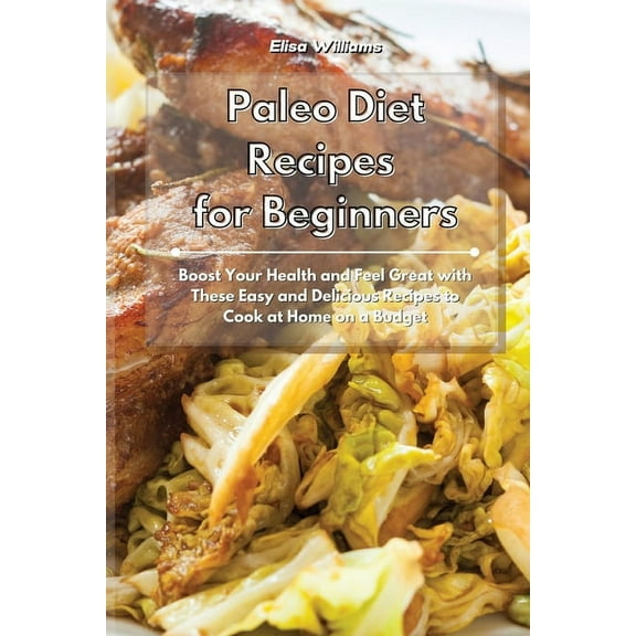 Paleo Diet Recipes for Beginners: Boost Your Health and Feel Great with These Easy and Delicious Recipes to Cook at Home, (Paperback)