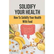 Solidify Your Health: How To Solidify Your Health With Food: Solidify Your Health (Paperback)
