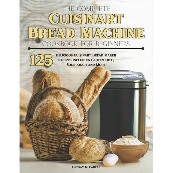 The Complete Cuisinart Bread Machine Cookbook For Beginners, (Paperback)
