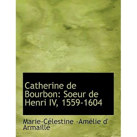 - Catherine de Bourbon : Soeur de Henri IV, 1559-1604 (Large Print Edition)