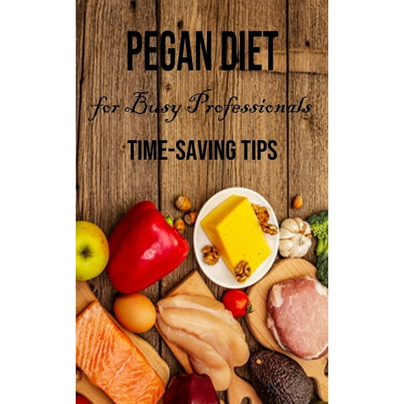 Pegan Diet for Busy Professionals: Time-saving Tips, (Paperback)