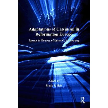 St Andrews Studies in Reformation Histor Adaptations of Calvinism in Reformation Europe: Essays in Honour of Brian G. Armstrong (Hardcover)