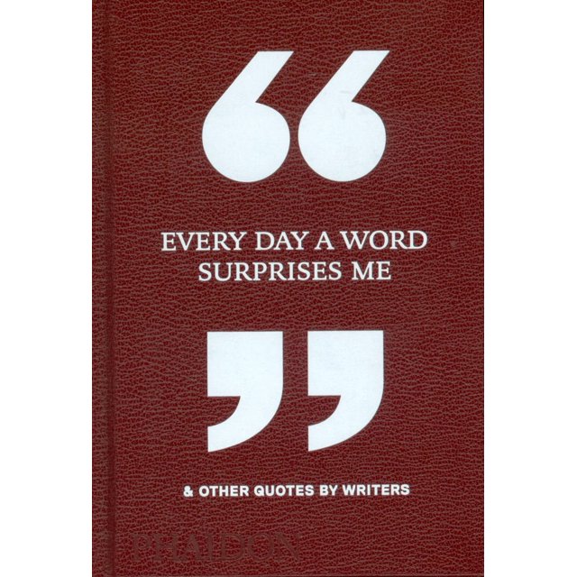 EVERY DAY A WORD SURPRISES ME & OTHER QUOTES BY WRITERS PHAIDON PRESS PHAIDON EDITORS