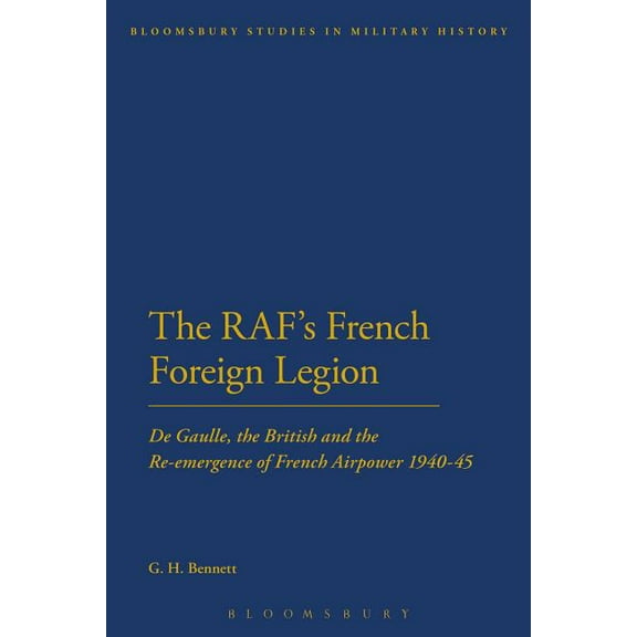 Bloomsbury Studies in Military History The Raf's French Foreign Legion: de Gaulle, the British and the Re-Emergence of French Airpower 1940-45, (Paperback)