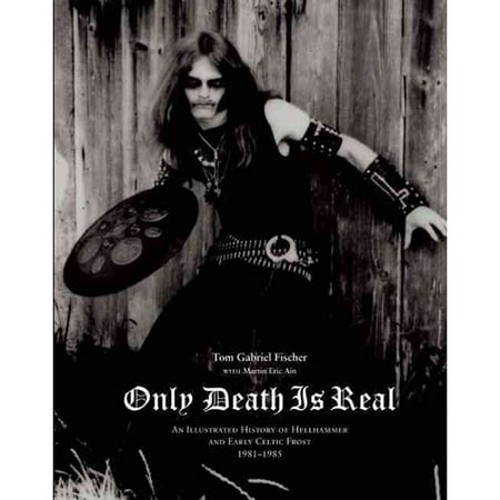 Only Death Is Real: An Illustrated History of Hellhammer and Early Celtic Frost 1981-1985