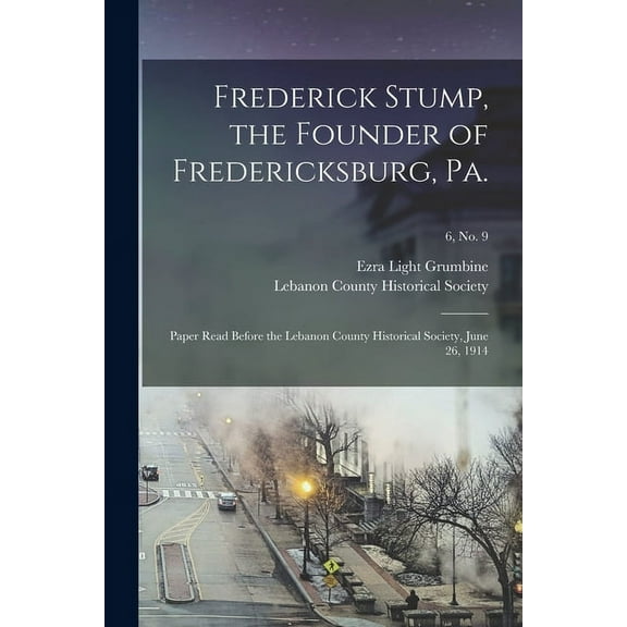 Frederick Stump, the Founder of Fredericksburg, Pa.: Paper Read Before the Lebanon County Historical Society, June 26, 1, (Paperback)