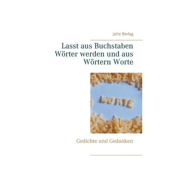 Lasst aus Buchstaben Wörter werden und aus Wörtern Worte: Gedichte und Gedanken, (Paperback)