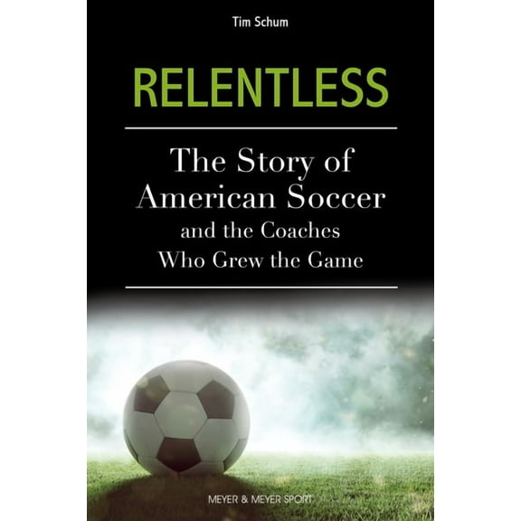 Relentless: The Story of American Soccer and the Coaches Who Helped Grow the Game, (Paperback)