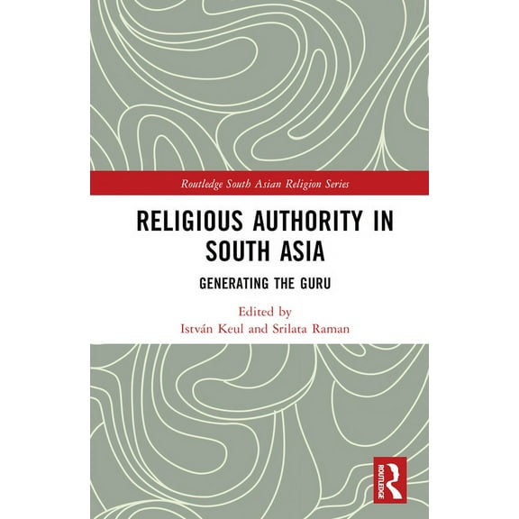 Routledge South Asian Religion Religious Authority in South Asia: Generating the Guru, (Hardcover)
