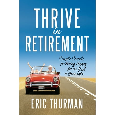 Thrive in Retirement : Simple Secrets for Being Happy for the Rest of Your