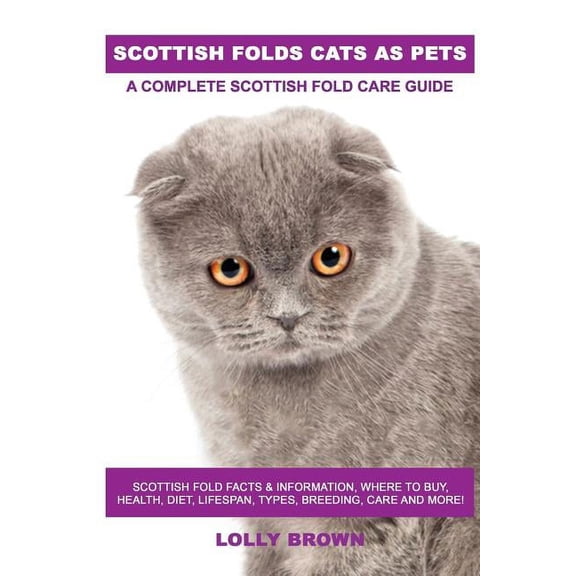 Scottish Folds Cats as Pets: Scottish Fold Facts & Information, where to buy, health, diet, lifespan, types, breeding, care and more! A Complete Scottish Fold Care Guide (Paperback)