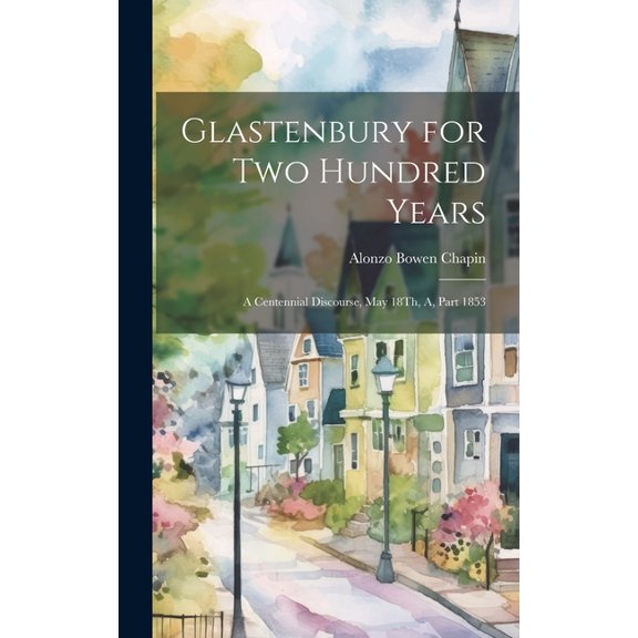 Glastenbury for Two Hundred Years: A Centennial Discourse, May 18Th, A, Part 1853 (Hardcover)