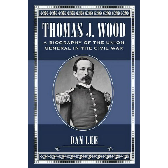 Thomas J. Wood: A Biography of the Union General in the Civil War, (Paperback)