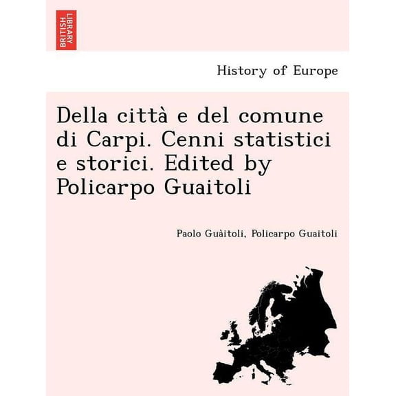 Della Citta E del Comune Di Carpi. Cenni Statistici E Storici. Edited by Policarpo Guaitoli (Paperback)