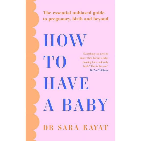 How to Have a Baby: The Essential Unbiased Guide to Pregnancy, Birth and Beyond, (Paperback)