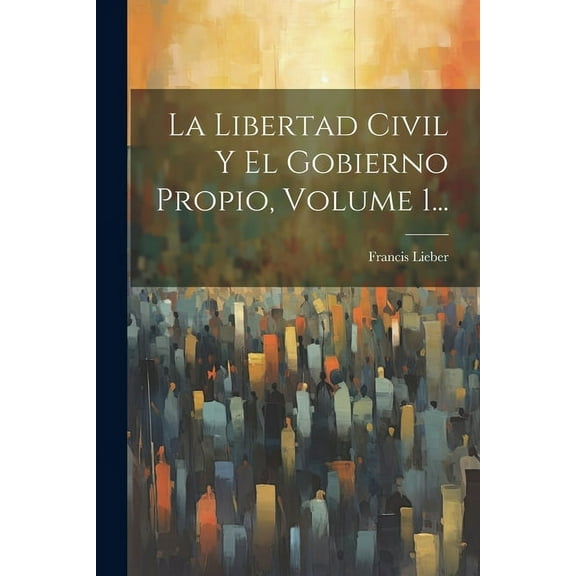 La Libertad Civil Y El Gobierno Propio, Volume 1... (Paperback)