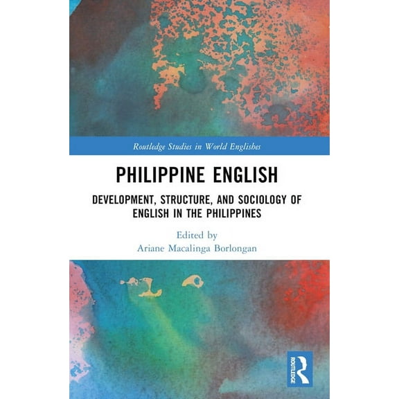 Routledge Studies in World Englishes Philippine English: Development, Structure, and Sociology of English in the Philippines, (Paperback)