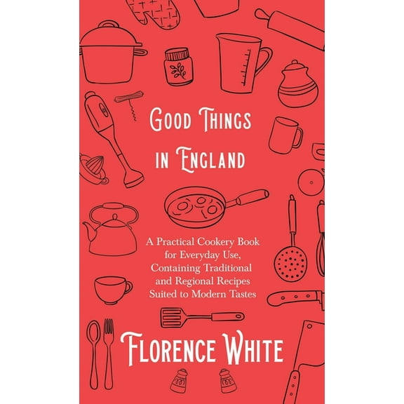 Good Things in England - A Practical Cookery Book for Everyday Use, Containing Traditional and Regional Recipes Suited t, (Hardcover)